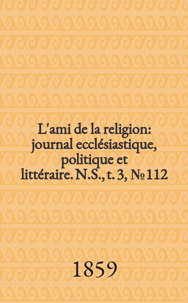 L'ami de la religion : journal ecclésiastique, politique et littéraire. N.S., t. 3, № 112