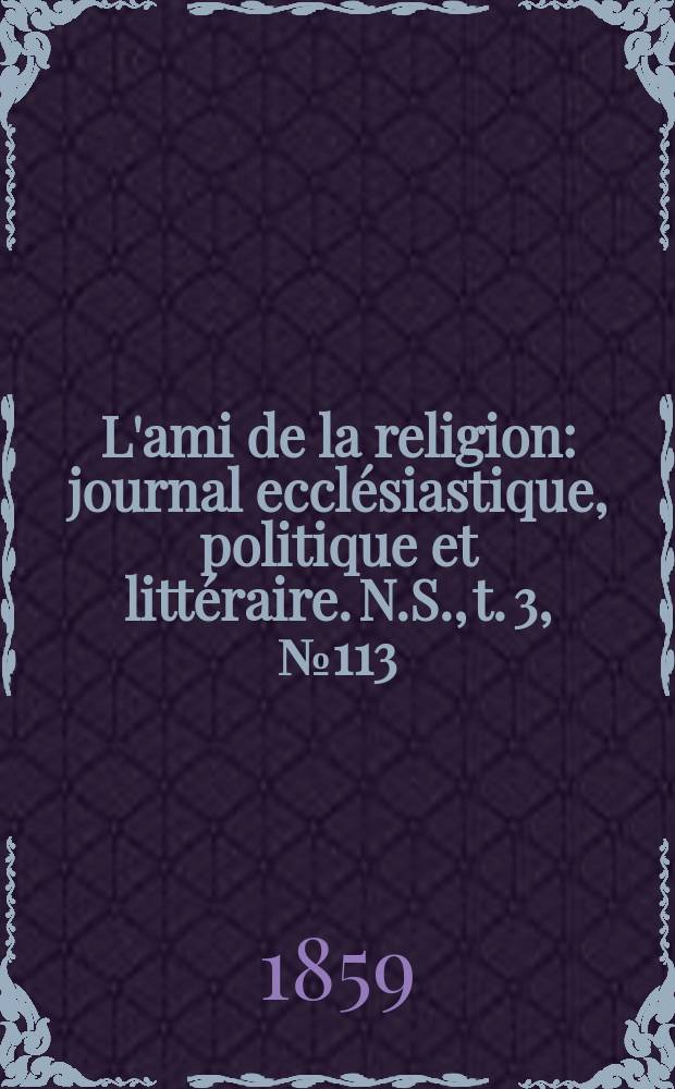 L'ami de la religion : journal ecclésiastique, politique et littéraire. N.S., t. 3, № 113