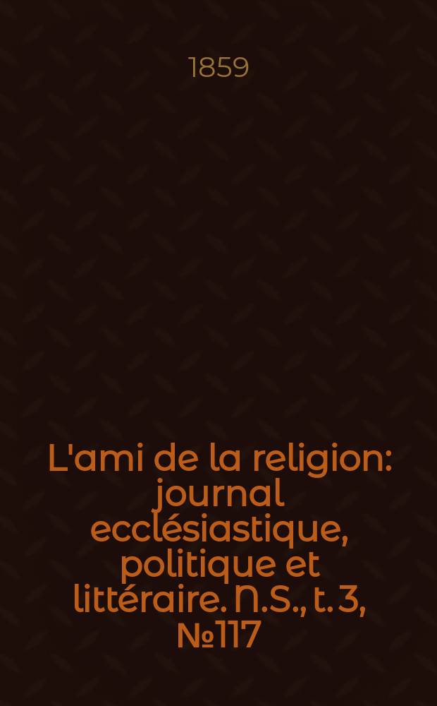 L'ami de la religion : journal ecclésiastique, politique et littéraire. N.S., t. 3, № 117