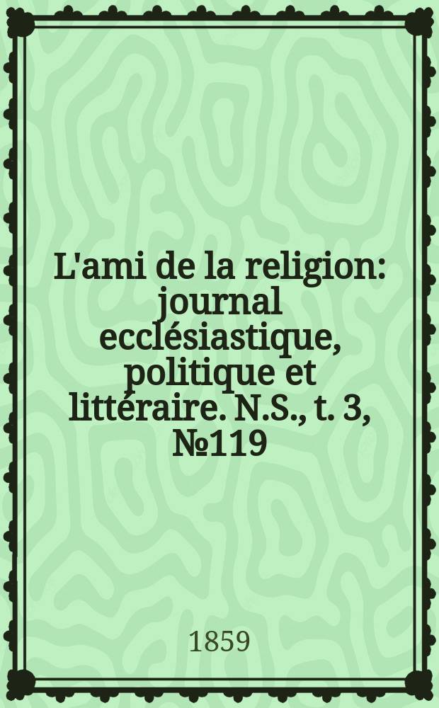 L'ami de la religion : journal ecclésiastique, politique et littéraire. N.S., t. 3, № 119