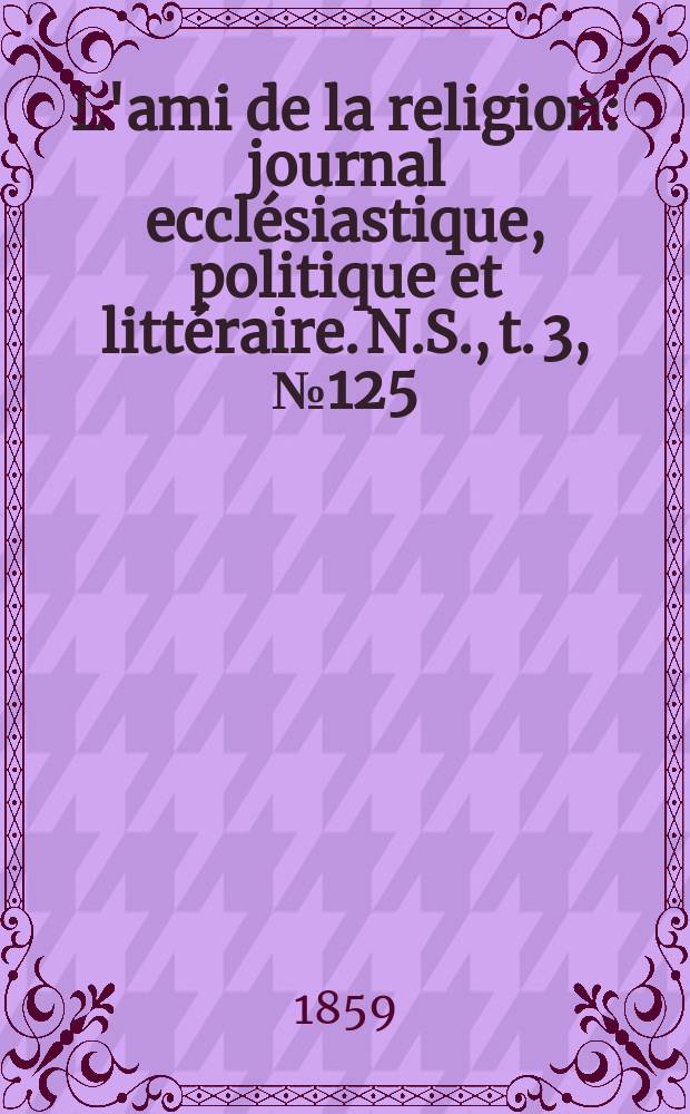 L'ami de la religion : journal ecclésiastique, politique et littéraire. N.S., t. 3, № 125