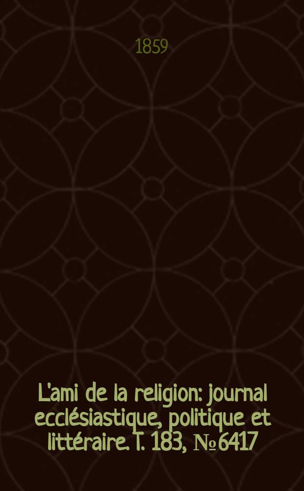 L'ami de la religion : journal ecclésiastique, politique et littéraire. T. 183, № 6417