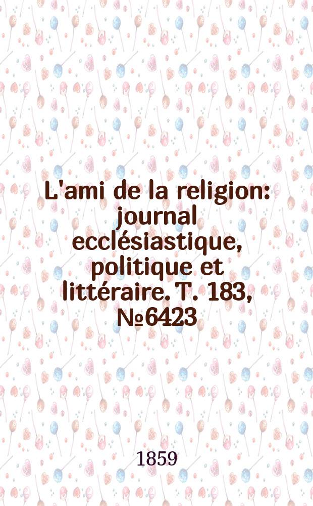 L'ami de la religion : journal ecclésiastique, politique et littéraire. T. 183, № 6423
