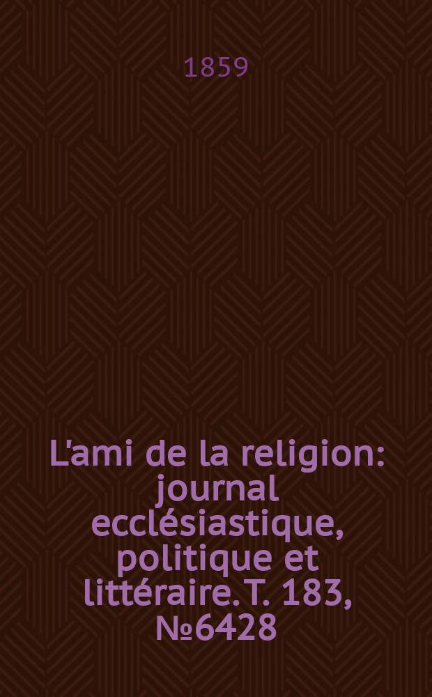 L'ami de la religion : journal ecclésiastique, politique et littéraire. T. 183, № 6428