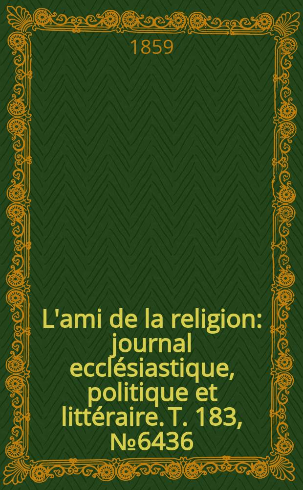 L'ami de la religion : journal ecclésiastique, politique et littéraire. T. 183, № 6436