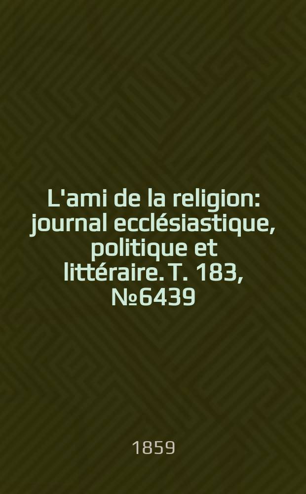 L'ami de la religion : journal ecclésiastique, politique et littéraire. T. 183, № 6439