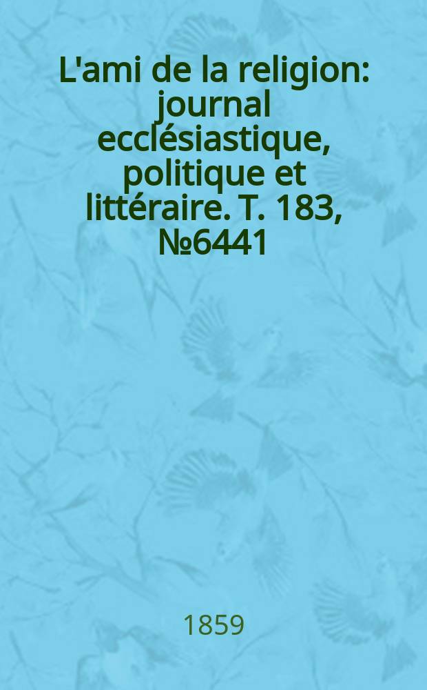 L'ami de la religion : journal ecclésiastique, politique et littéraire. T. 183, № 6441