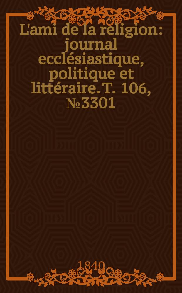 L'ami de la religion : journal ecclésiastique, politique et littéraire. T. 106, № 3301