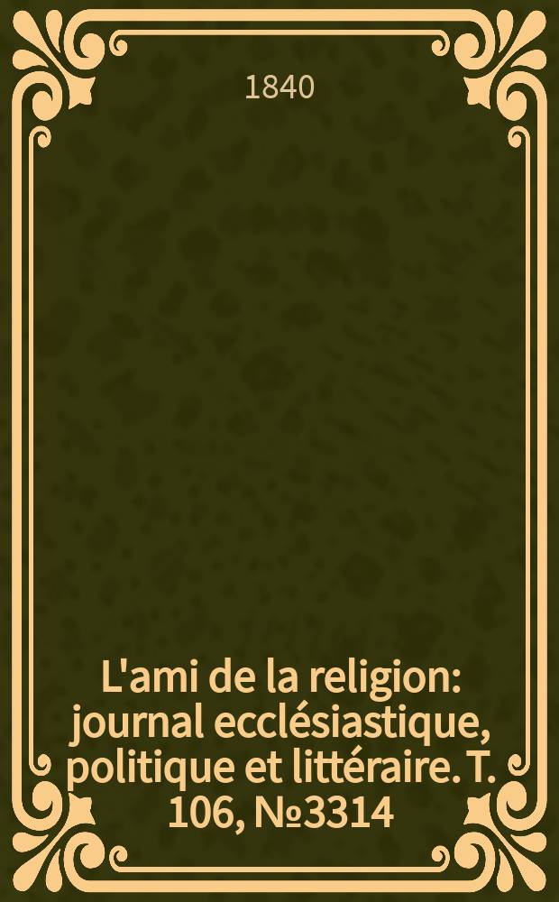 L'ami de la religion : journal eccl&eacute;siastique, politique et litt&eacute;raire. T. 106, № 3314