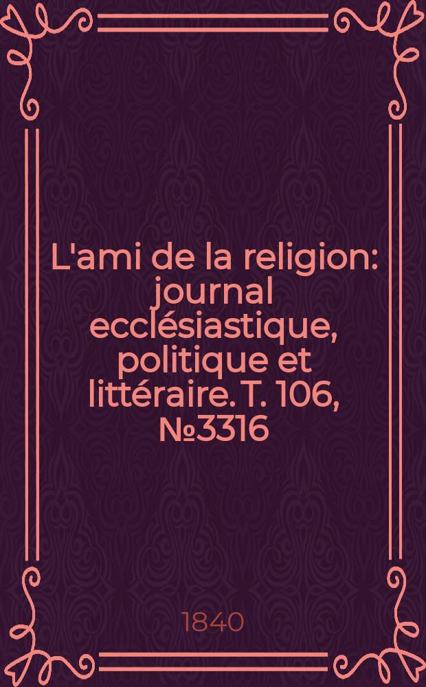 L'ami de la religion : journal ecclésiastique, politique et littéraire. T. 106, № 3316