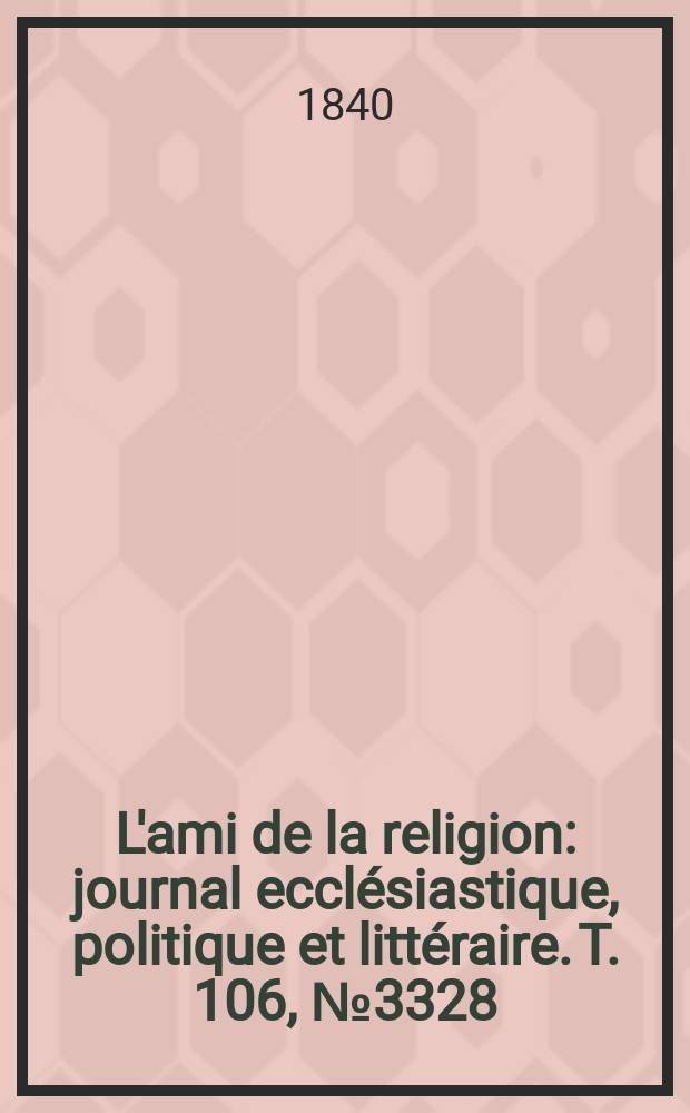 L'ami de la religion : journal ecclésiastique, politique et littéraire. T. 106, № 3328