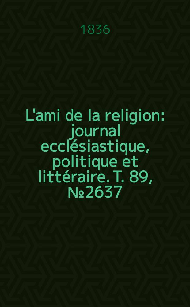 L'ami de la religion : journal ecclésiastique, politique et littéraire. T. 89, № 2637