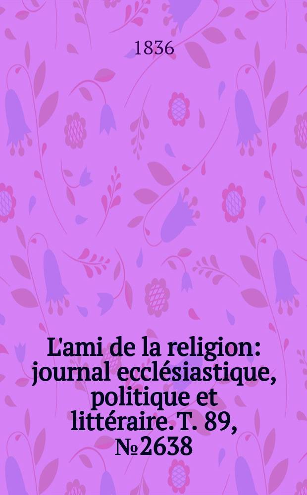 L'ami de la religion : journal ecclésiastique, politique et littéraire. T. 89, № 2638