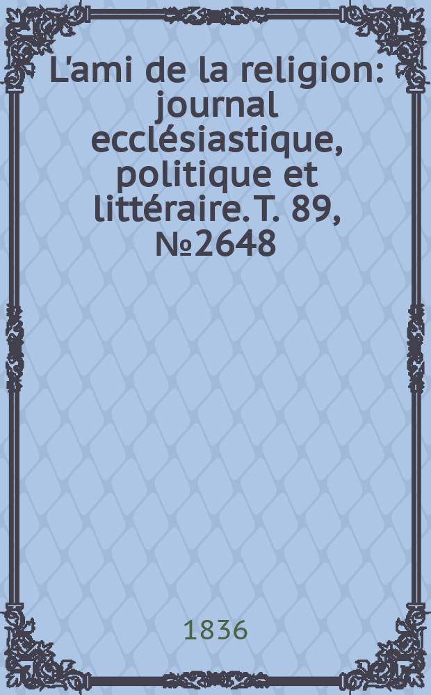 L'ami de la religion : journal ecclésiastique, politique et littéraire. T. 89, № 2648