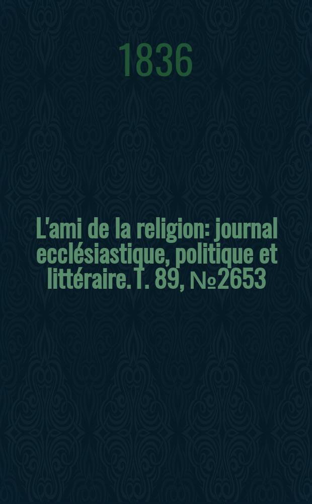 L'ami de la religion : journal ecclésiastique, politique et littéraire. T. 89, № 2653