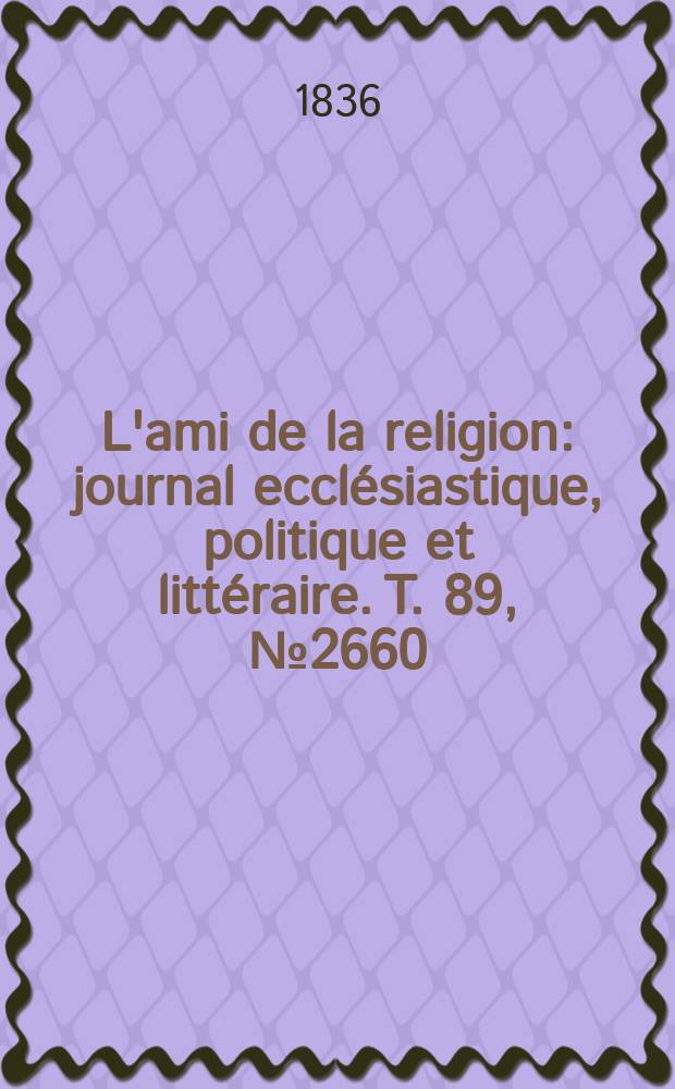 L'ami de la religion : journal ecclésiastique, politique et littéraire. T. 89, № 2660