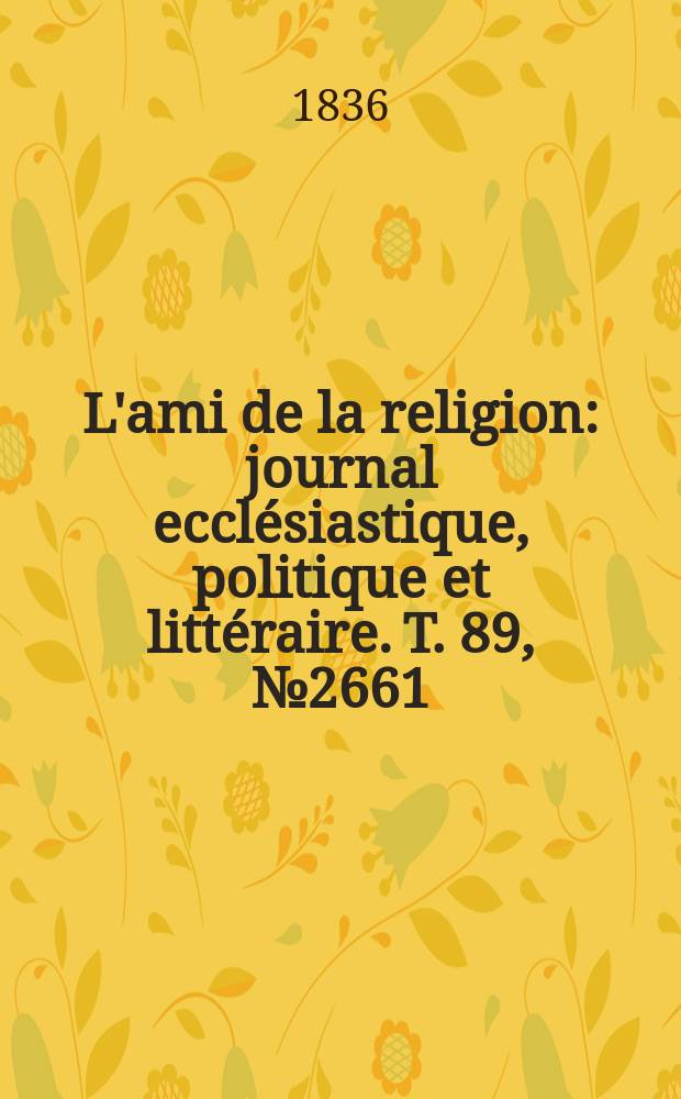 L'ami de la religion : journal ecclésiastique, politique et littéraire. T. 89, № 2661