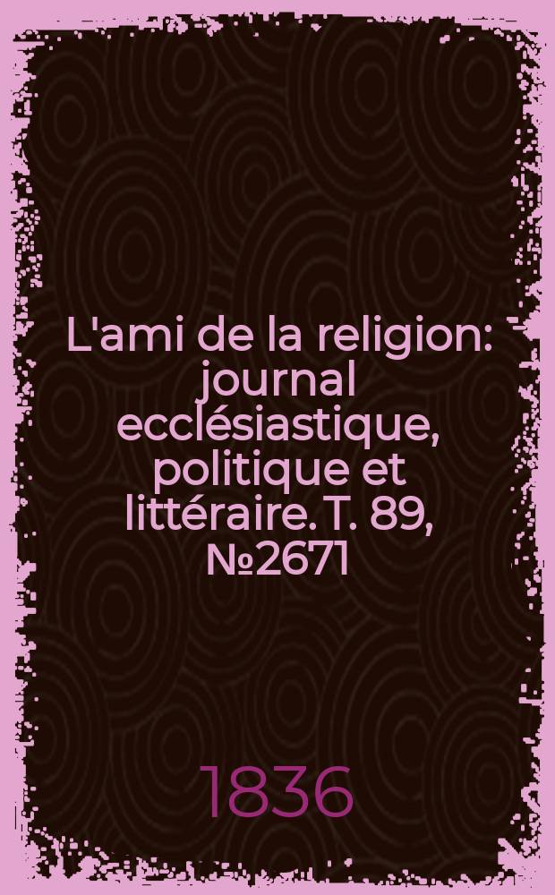 L'ami de la religion : journal ecclésiastique, politique et littéraire. T. 89, № 2671