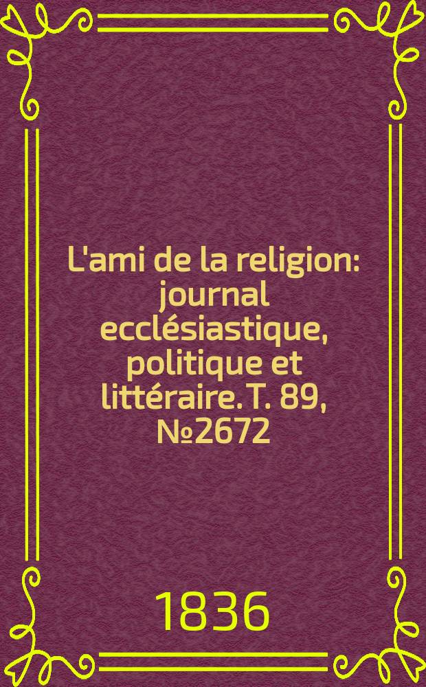 L'ami de la religion : journal ecclésiastique, politique et littéraire. T. 89, № 2672