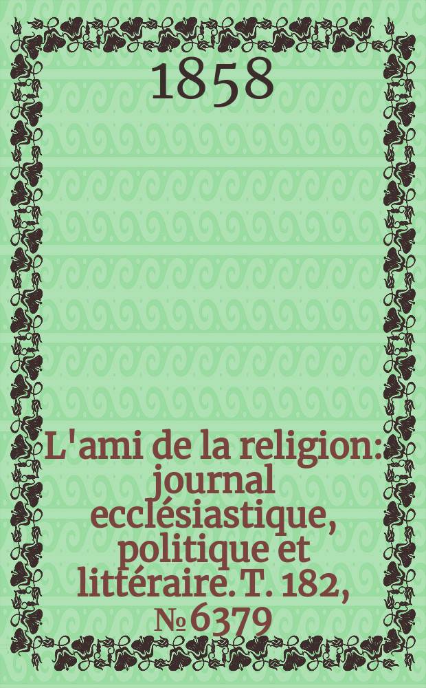 L'ami de la religion : journal ecclésiastique, politique et littéraire. T. 182, № 6379