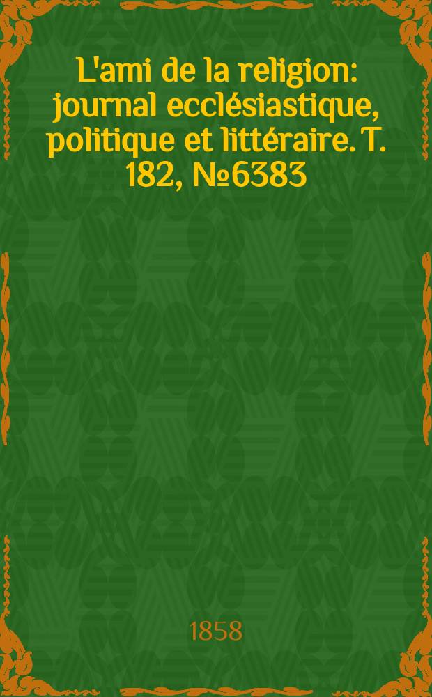 L'ami de la religion : journal ecclésiastique, politique et littéraire. T. 182, № 6383