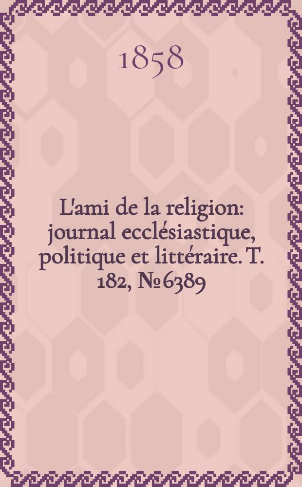 L'ami de la religion : journal ecclésiastique, politique et littéraire. T. 182, № 6389