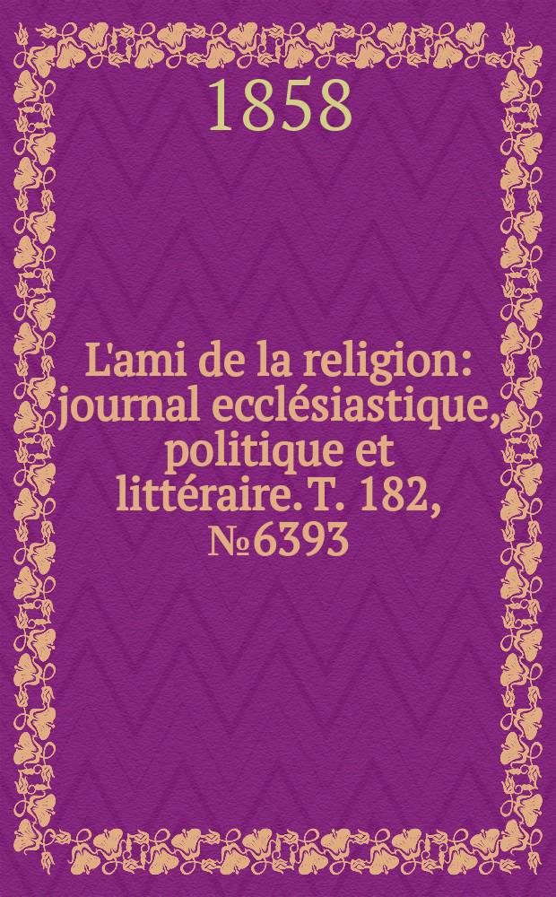 L'ami de la religion : journal ecclésiastique, politique et littéraire. T. 182, № 6393