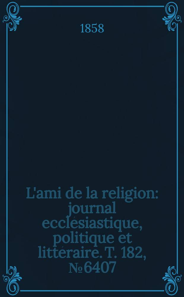L'ami de la religion : journal ecclésiastique, politique et littéraire. T. 182, № 6407
