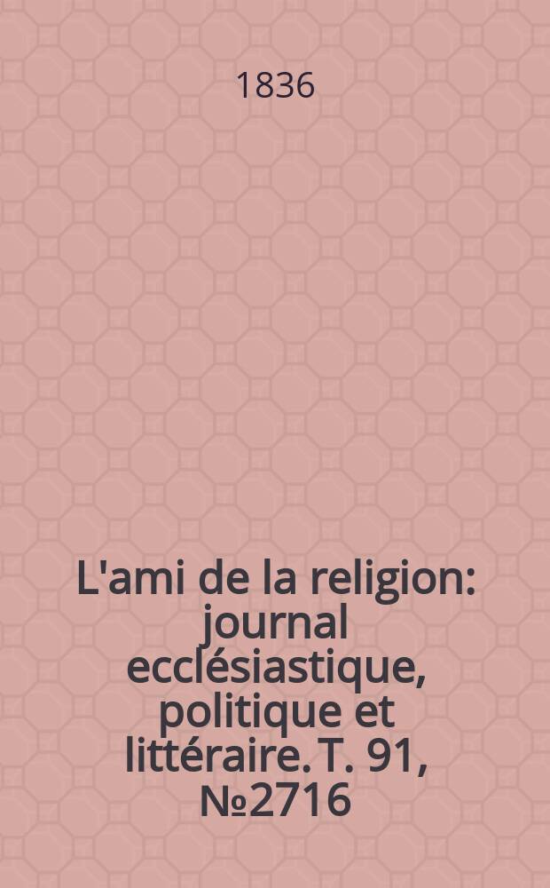 L'ami de la religion : journal ecclésiastique, politique et littéraire. T. 91, № 2716