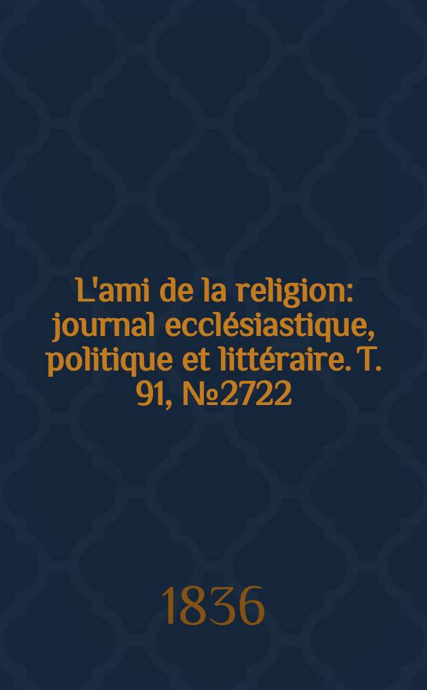 L'ami de la religion : journal ecclésiastique, politique et littéraire. T. 91, № 2722