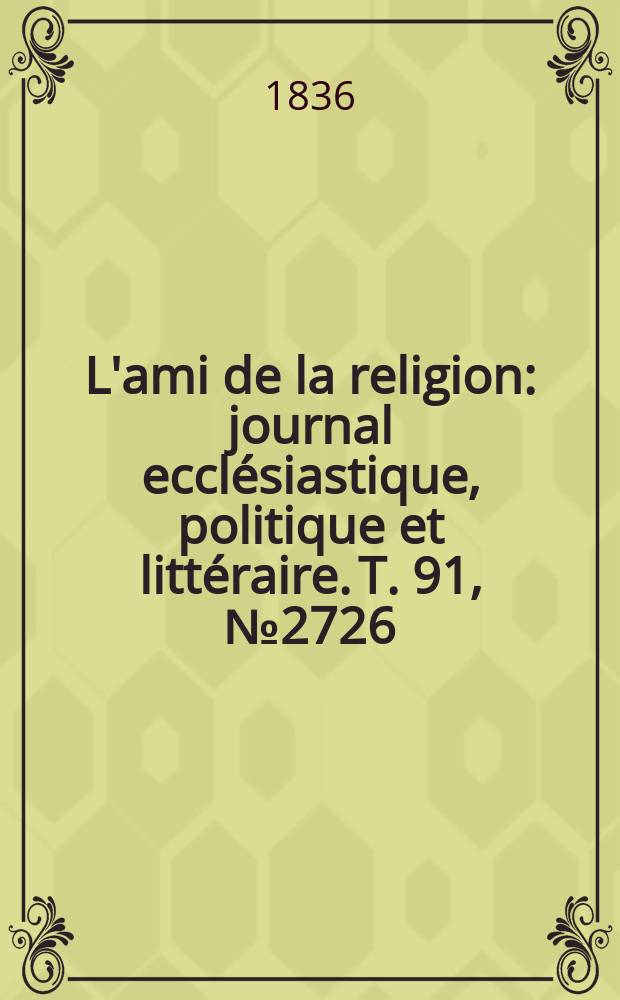 L'ami de la religion : journal ecclésiastique, politique et littéraire. T. 91, № 2726