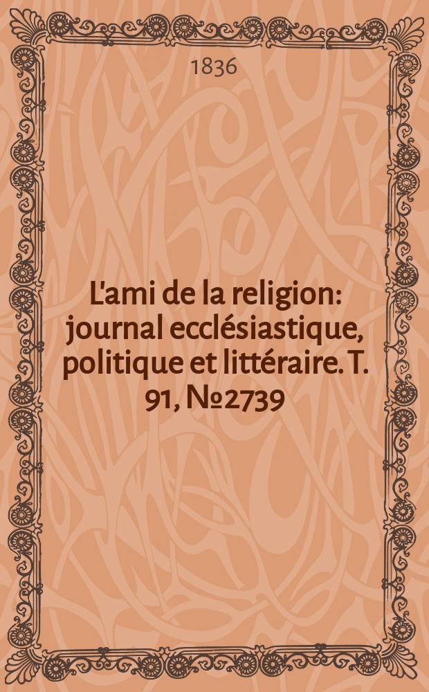 L'ami de la religion : journal ecclésiastique, politique et littéraire. T. 91, № 2739