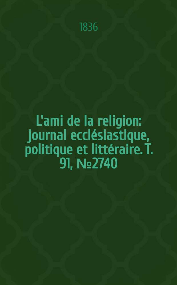L'ami de la religion : journal ecclésiastique, politique et littéraire. T. 91, № 2740