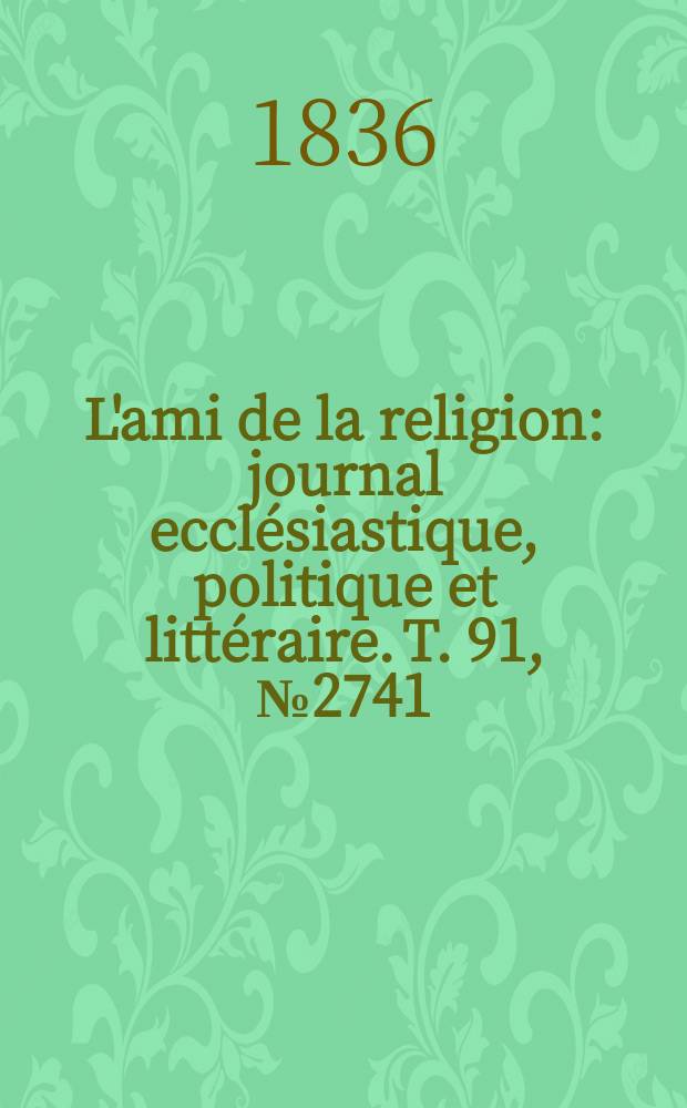 L'ami de la religion : journal ecclésiastique, politique et littéraire. T. 91, № 2741