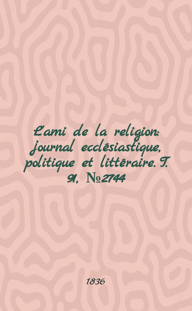 L'ami de la religion : journal ecclésiastique, politique et littéraire. T. 91, № 2744