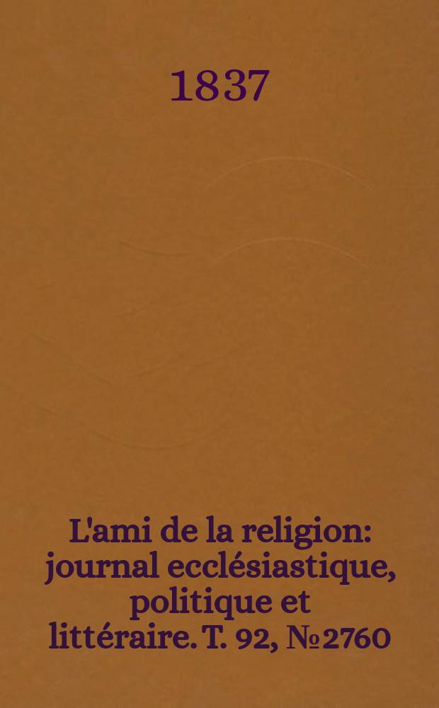 L'ami de la religion : journal ecclésiastique, politique et littéraire. T. 92, № 2760