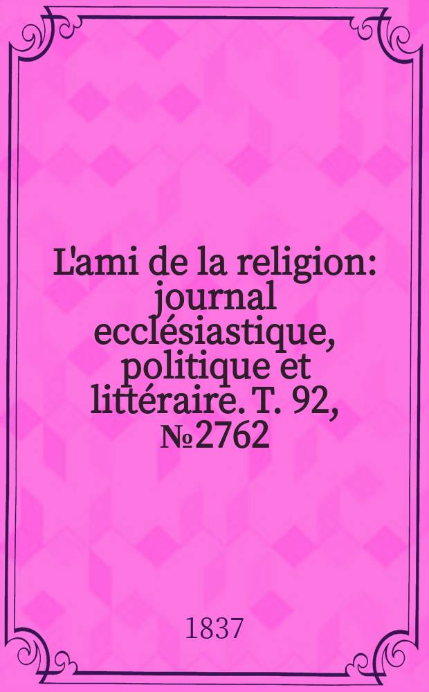 L'ami de la religion : journal ecclésiastique, politique et littéraire. T. 92, № 2762