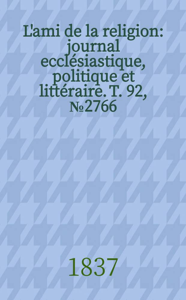 L'ami de la religion : journal ecclésiastique, politique et littéraire. T. 92, № 2766