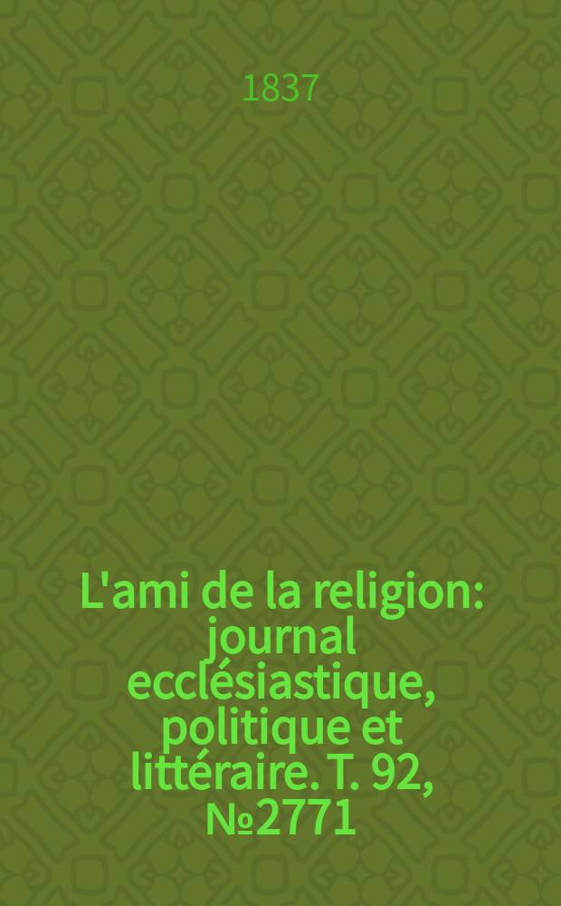 L'ami de la religion : journal ecclésiastique, politique et littéraire. T. 92, № 2771