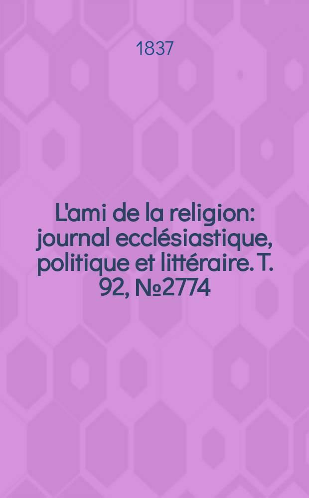 L'ami de la religion : journal ecclésiastique, politique et littéraire. T. 92, № 2774