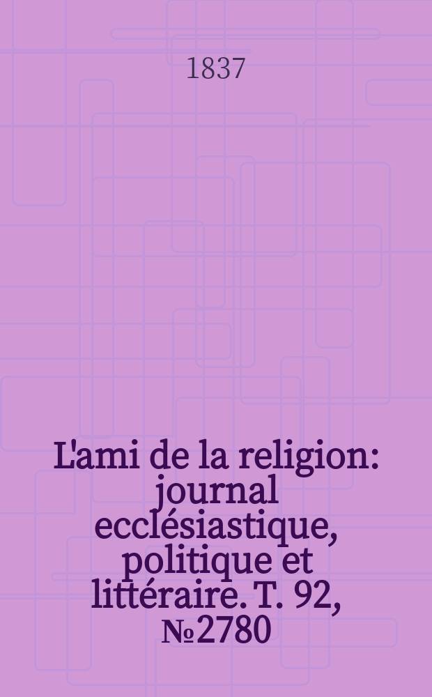 L'ami de la religion : journal ecclésiastique, politique et littéraire. T. 92, № 2780