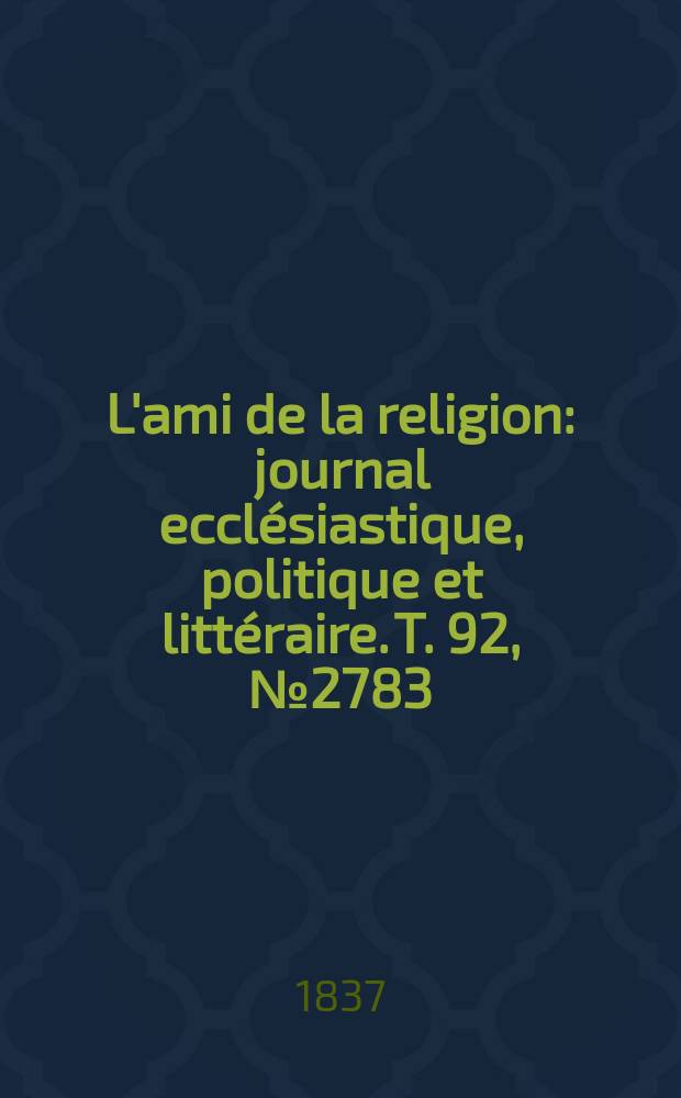 L'ami de la religion : journal ecclésiastique, politique et littéraire. T. 92, № 2783