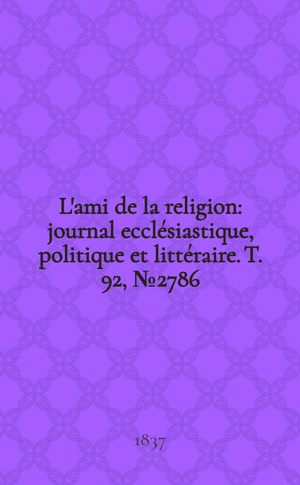 L'ami de la religion : journal ecclésiastique, politique et littéraire. T. 92, № 2786
