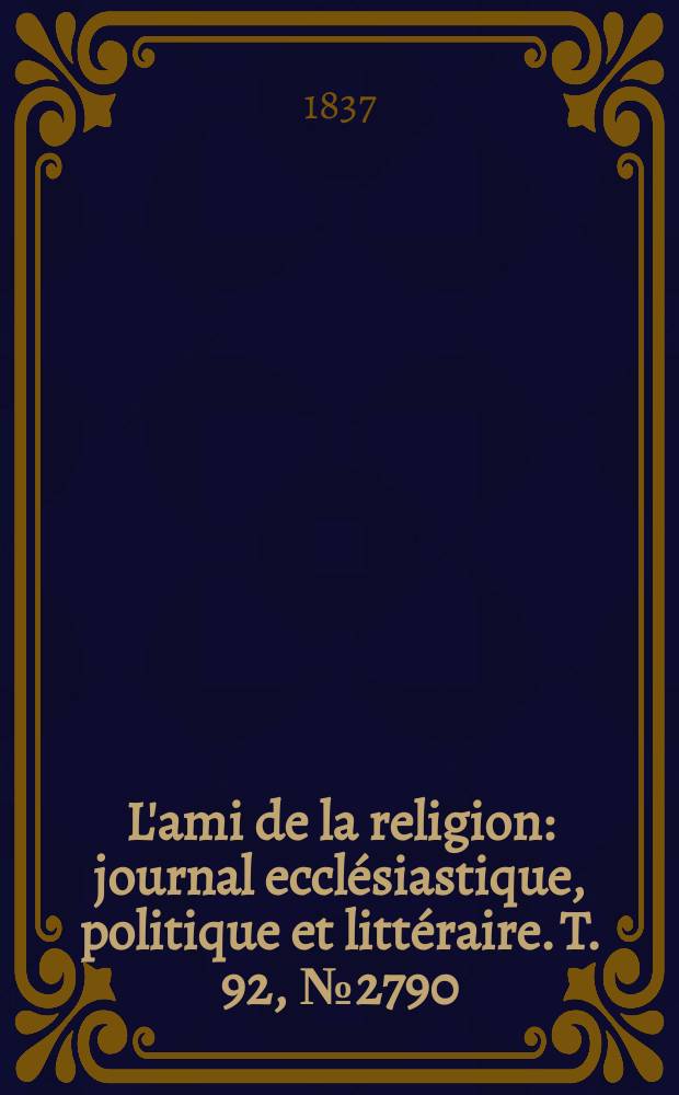 L'ami de la religion : journal ecclésiastique, politique et littéraire. T. 92, № 2790