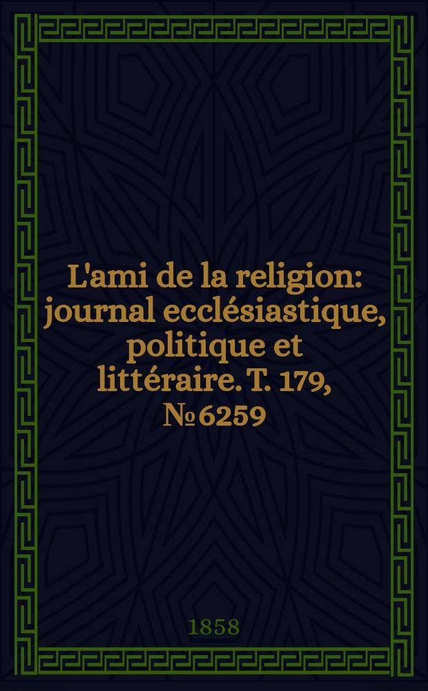 L'ami de la religion : journal ecclésiastique, politique et littéraire. T. 179, № 6259
