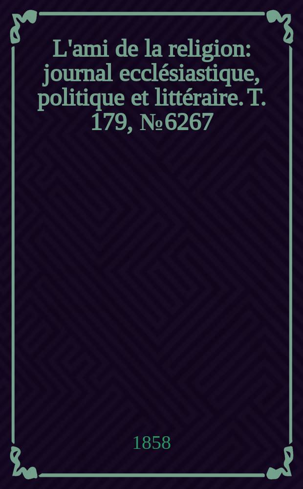 L'ami de la religion : journal ecclésiastique, politique et littéraire. T. 179, № 6267