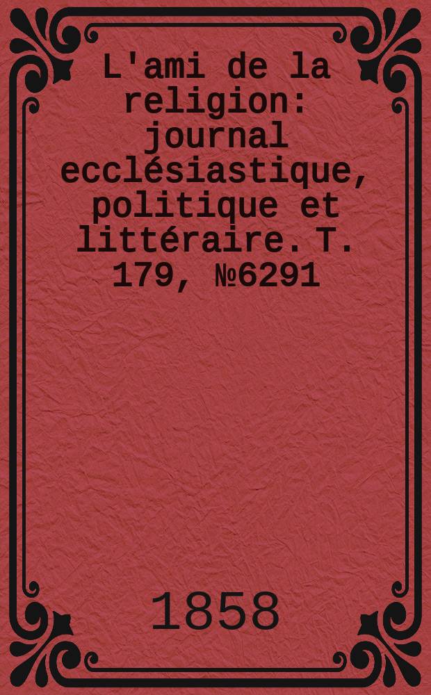 L'ami de la religion : journal ecclésiastique, politique et littéraire. T. 179, № 6291