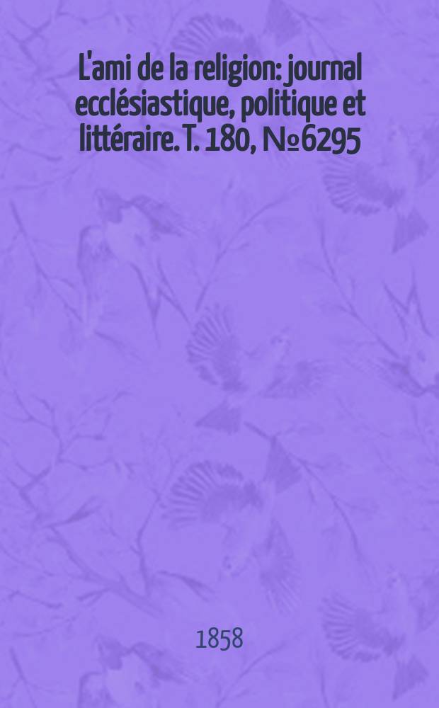 L'ami de la religion : journal ecclésiastique, politique et littéraire. T. 180, № 6295