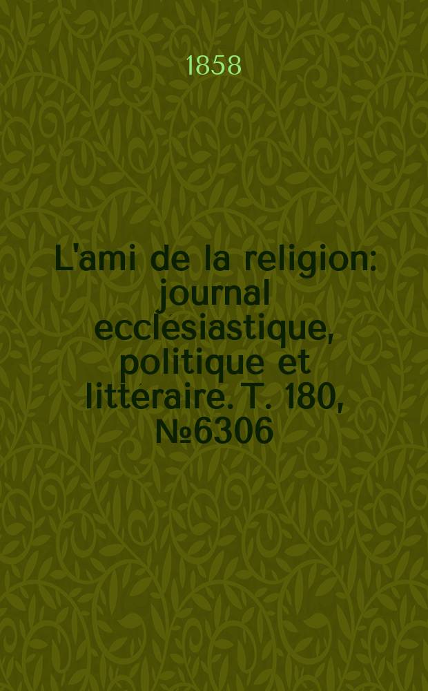 L'ami de la religion : journal ecclésiastique, politique et littéraire. T. 180, № 6306