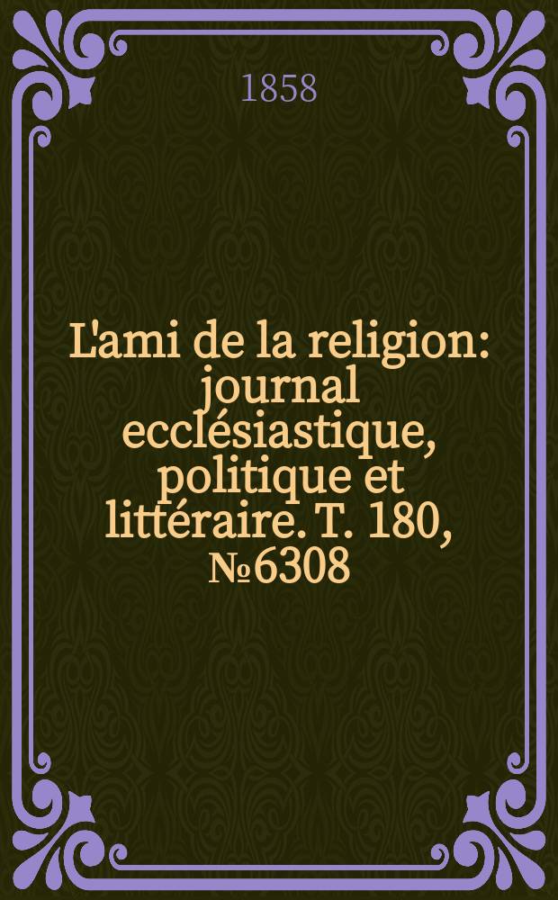L'ami de la religion : journal ecclésiastique, politique et littéraire. T. 180, № 6308